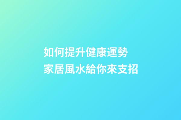如何提升健康運勢 家居風水給你來支招